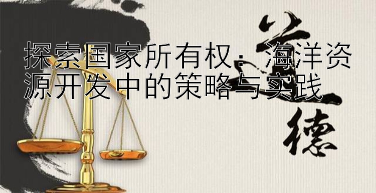 探索国家所有权：海洋资源开发中的策略与实践