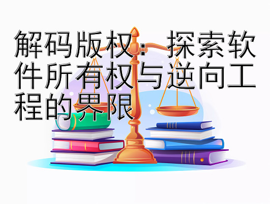 解码版权：探索软件所有权与逆向工程的界限