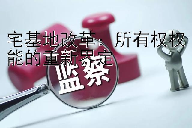 宅基地改革：所有权权能的重新界定