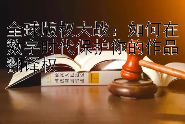 全球版权大战：如何在数字时代保护你的作品翻译权