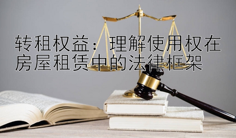 转租权益：理解使用权在房屋租赁中的法律框架