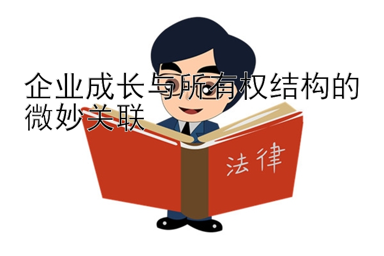 企业成长与所有权结构的微妙关联