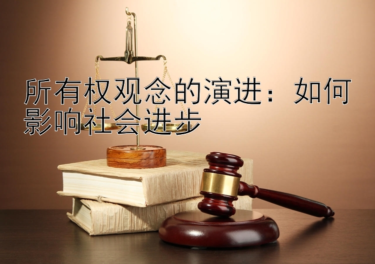 所有权观念的演进：如何影响社会进步