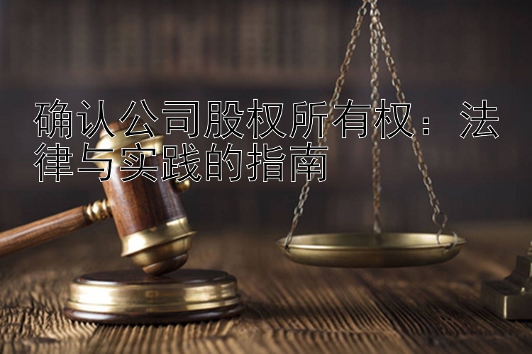 确认公司股权所有权：法律与实践的指南