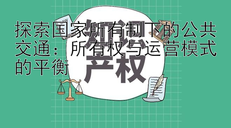 探索国家所有制下的公共交通：所有权与运营模式的平衡