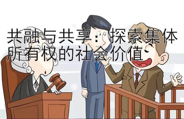 共融与共享：探索集体所有权的社会价值