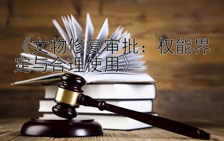 《文物修复审批：权能界定与合理使用》