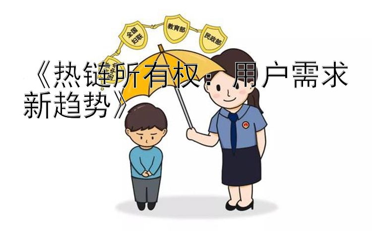 《热链所有权：用户需求新趋势》