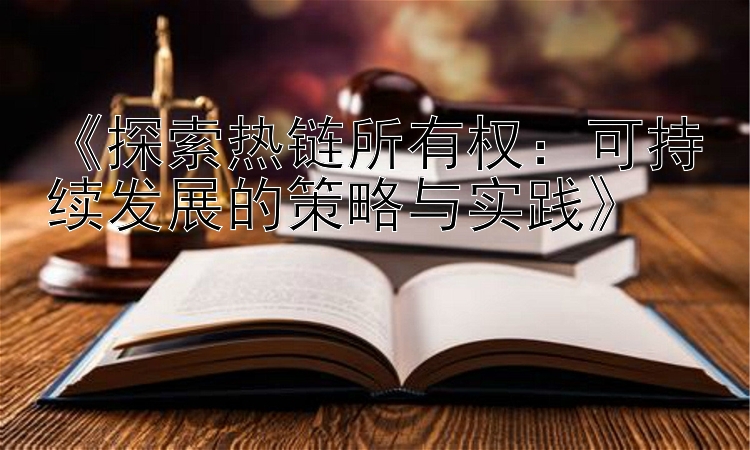 《探索热链所有权：可持续发展的策略与实践》