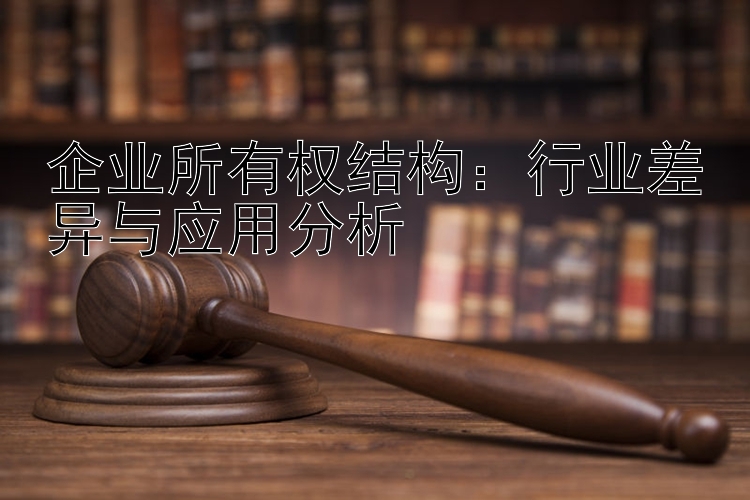 企业所有权结构：行业差异与应用分析