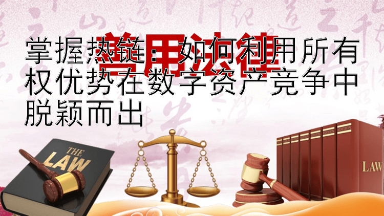 掌握热链：如何利用所有权优势在数字资产竞争中脱颖而出