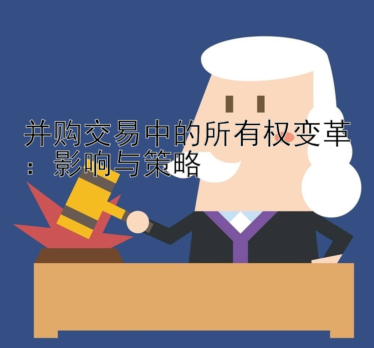 并购交易中的所有权变革：影响与策略