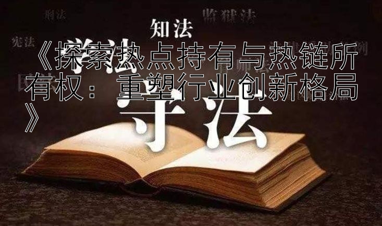 《探索热点持有与热链所有权：重塑行业创新格局》