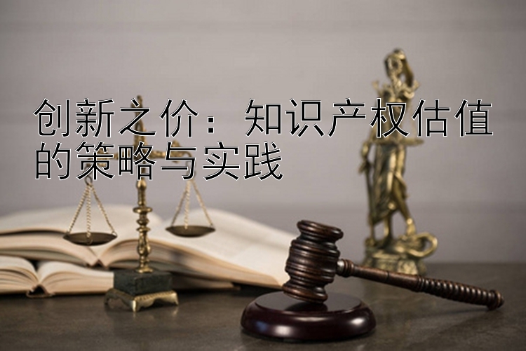 创新之价：知识产权估值的策略与实践