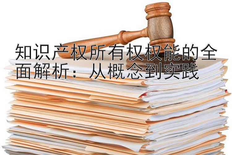 知识产权所有权权能的全面解析：从概念到实践