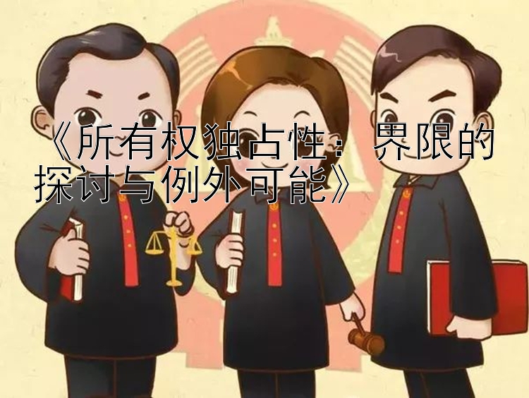 《所有权独占性：界限的探讨与例外可能》