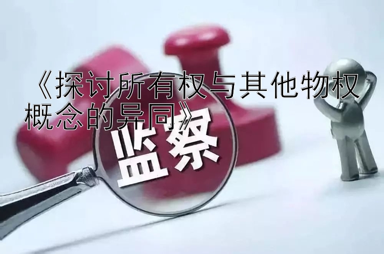 《探讨所有权与其他物权概念的异同》