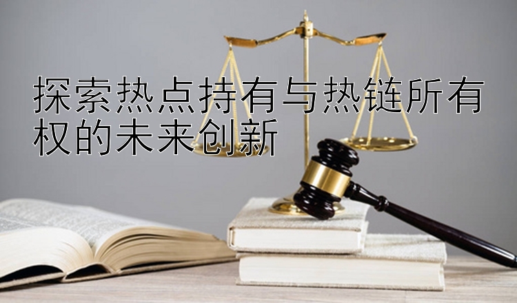 探索热点持有与热链所有权的未来创新