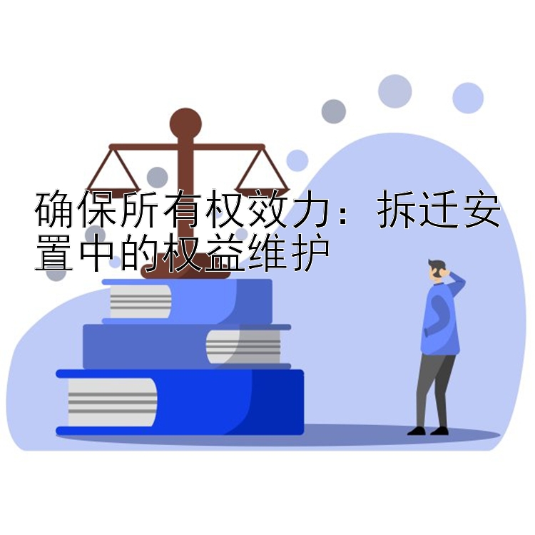 确保所有权效力：拆迁安置中的权益维护