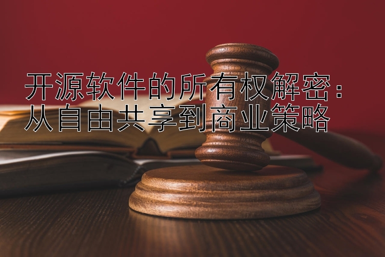 开源软件的所有权解密：从自由共享到商业策略