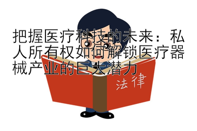 把握医疗科技的未来：私人所有权如何解锁医疗器械产业的巨大潜力