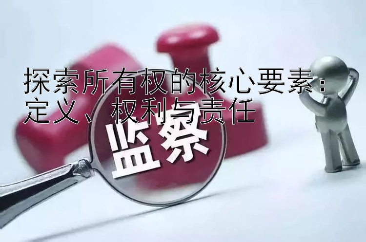 探索所有权的核心要素：定义、权利与责任