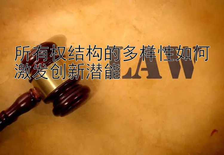 所有权结构的多样性如何激发创新潜能