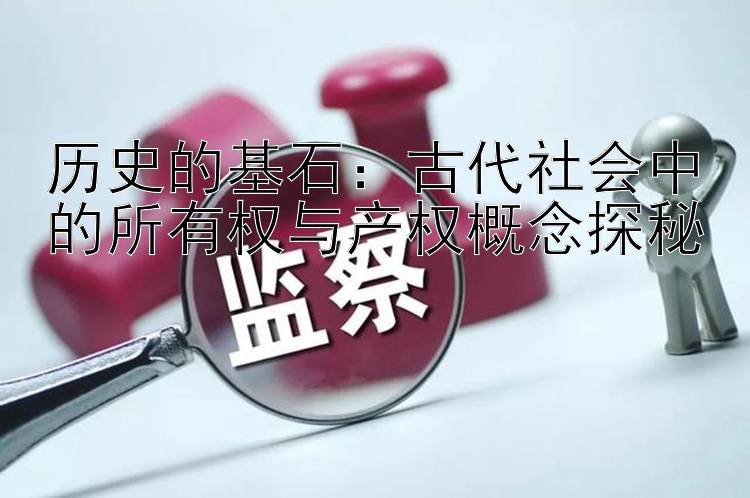 历史的基石：古代社会中的所有权与产权概念探秘