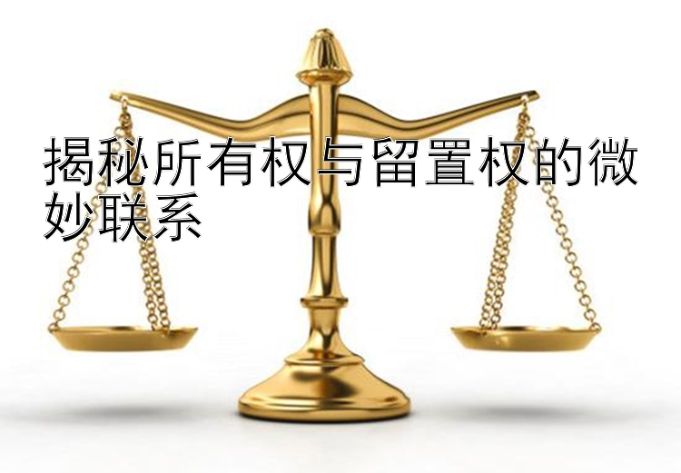 揭秘所有权与留置权的微妙联系