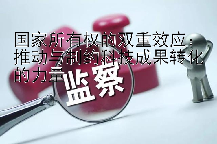 国家所有权的双重效应：推动与制约科技成果转化的力量