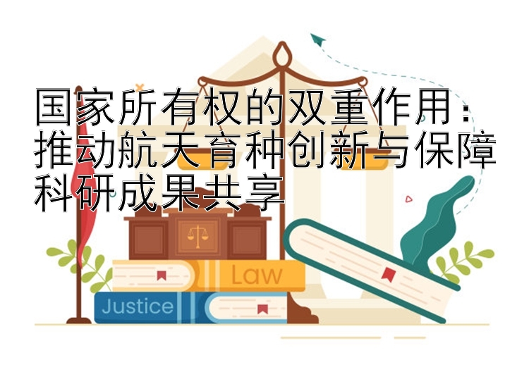 国家所有权的双重作用：推动航天育种创新与保障科研成果共享