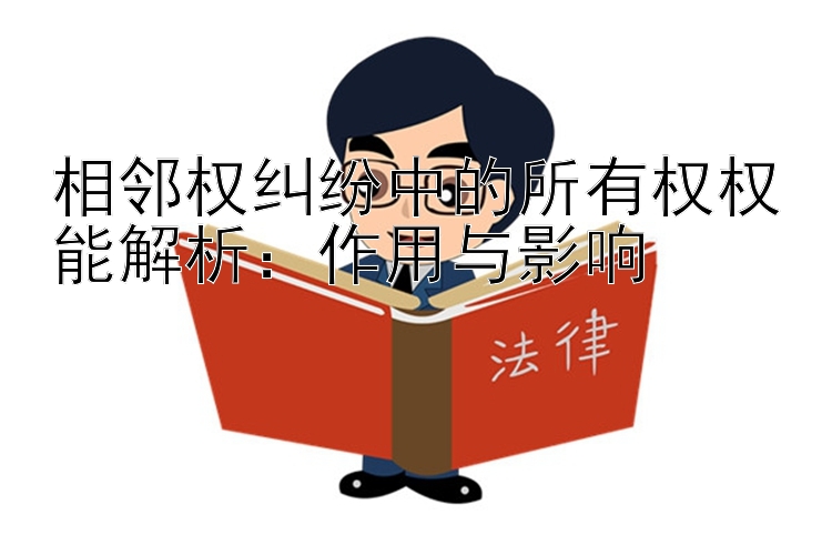 相邻权纠纷中的所有权权能解析：作用与影响