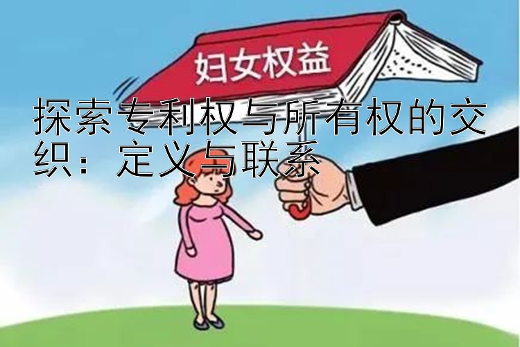 探索专利权与所有权的交织：定义与联系