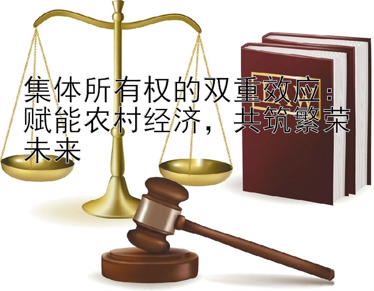 集体所有权的双重效应：赋能农村经济，共筑繁荣未来