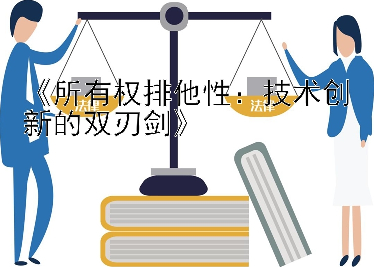 《所有权排他性：技术创新的双刃剑》