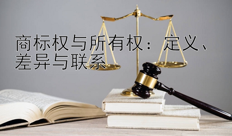 商标权与所有权：定义、差异与联系