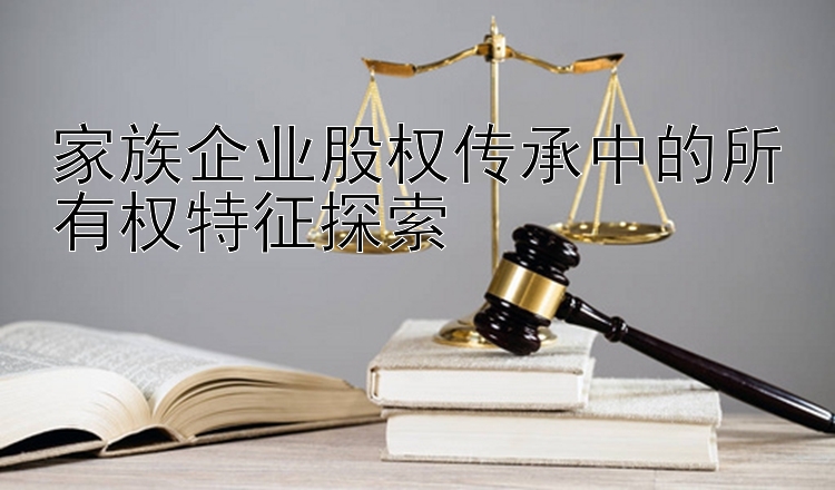 家族企业股权传承中的所有权特征探索