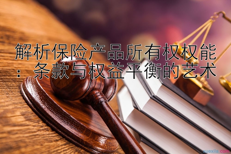 解析保险产品所有权权能：条款与权益平衡的艺术