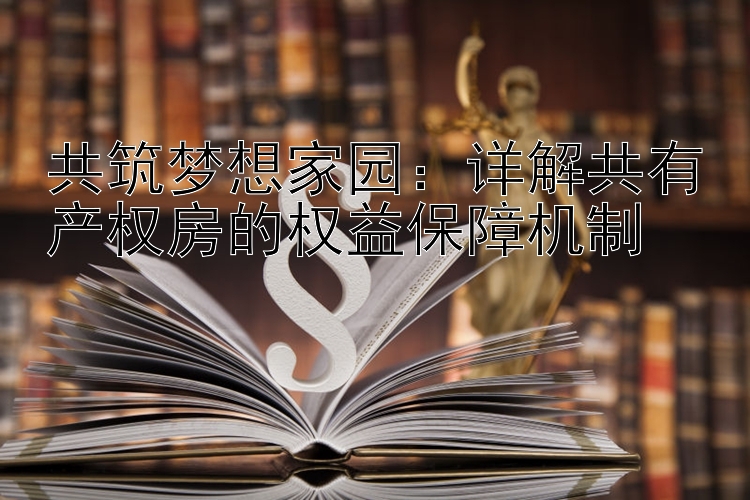 共筑梦想家园：详解共有产权房的权益保障机制