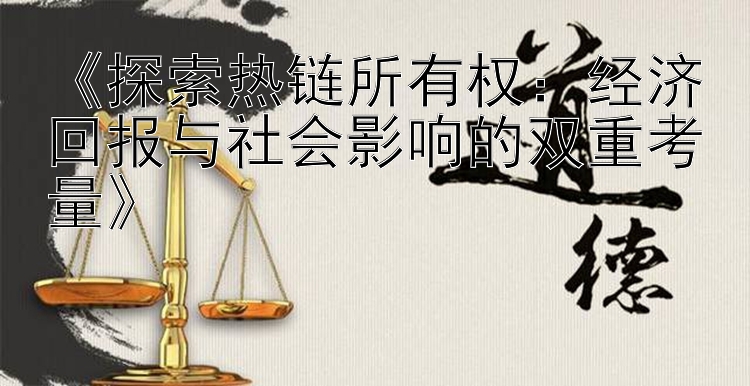 《探索热链所有权：经济回报与社会影响的双重考量》