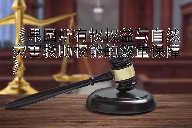 《果园所有权权益与自然灾害救助权能的双重保障》