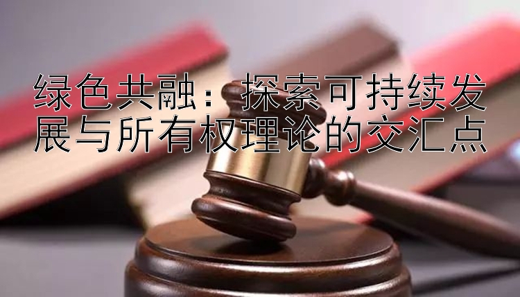 绿色共融：探索可持续发展与所有权理论的交汇点