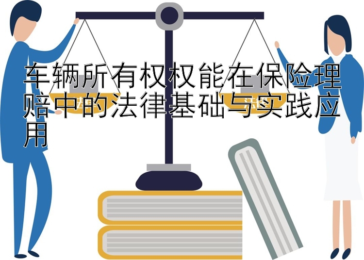 车辆所有权权能在保险理赔中的法律基础与实践应用