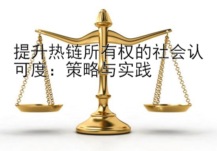 提升热链所有权的社会认可度：策略与实践