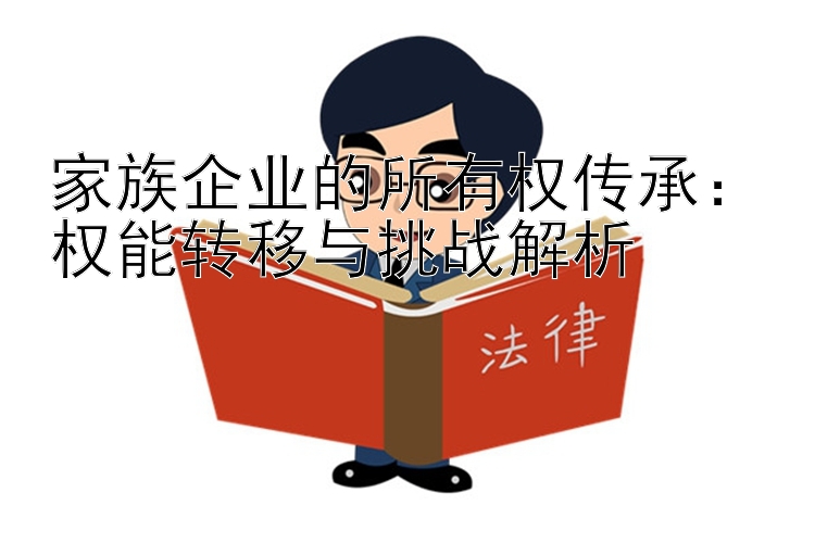 家族企业的所有权传承：权能转移与挑战解析