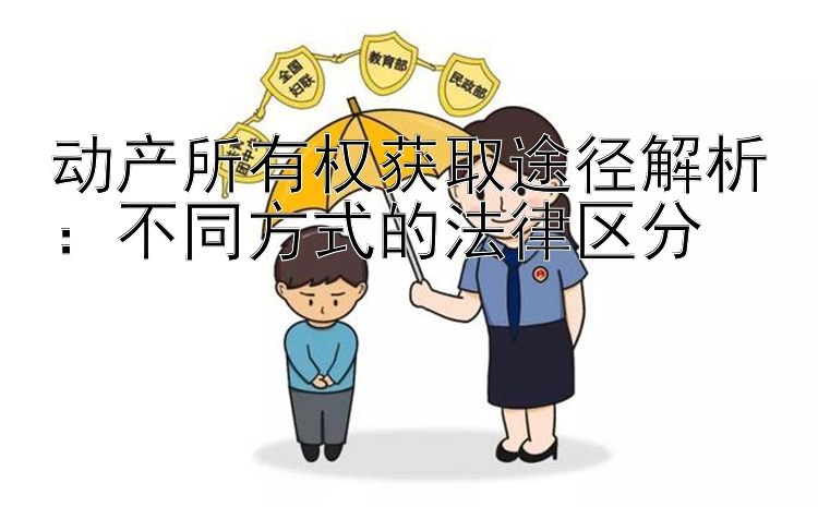 动产所有权获取途径解析：不同方式的法律区分