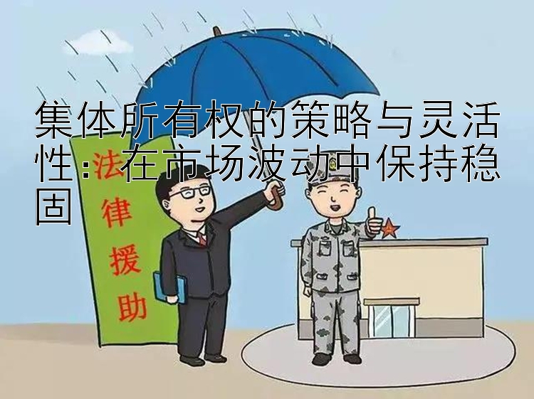 集体所有权的策略与灵活性：在市场波动中保持稳固