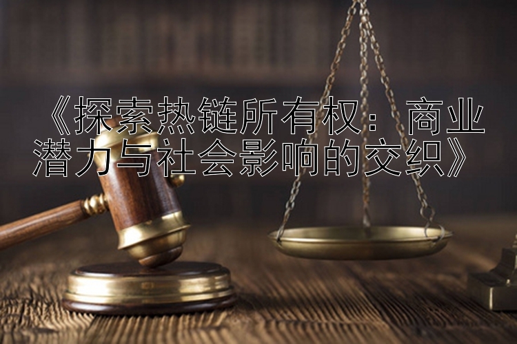 《探索热链所有权：商业潜力与社会影响的交织》