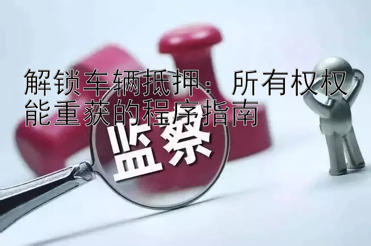 解锁车辆抵押：所有权权能重获的程序指南