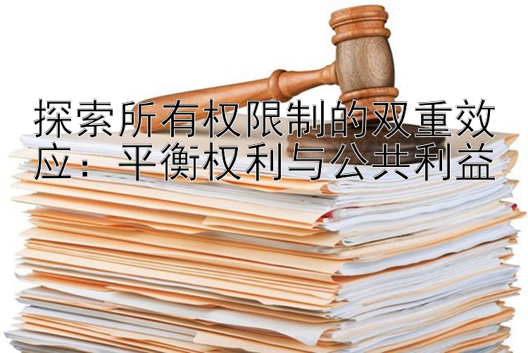 探索所有权限制的双重效应：平衡权利与公共利益